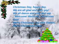 Christmas Day, happy day, We are all glad and very gay! We all dance and sing...