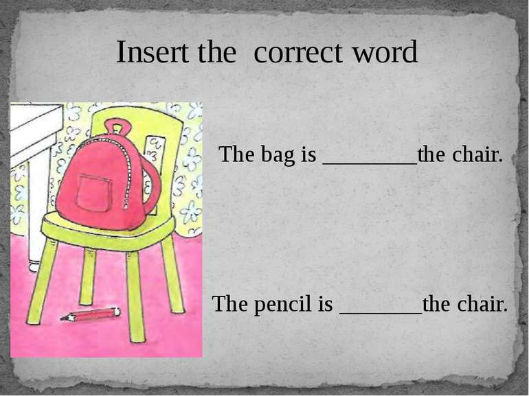 Insert the correct word The bag is ________the chair. The pencil is _______th...
