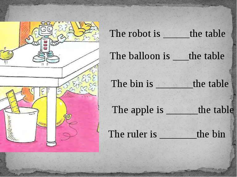 The robot is _____the table The balloon is ___the table The bin is _______the...