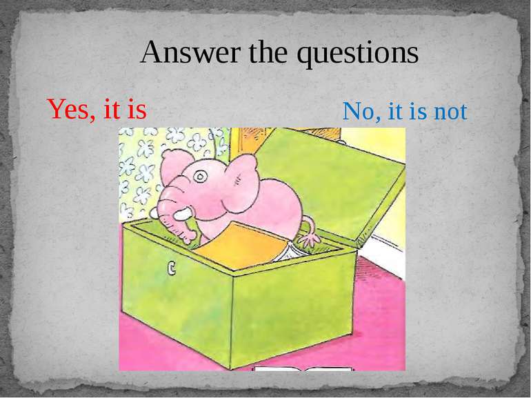 Answer the questions Yes, it is No, it is not