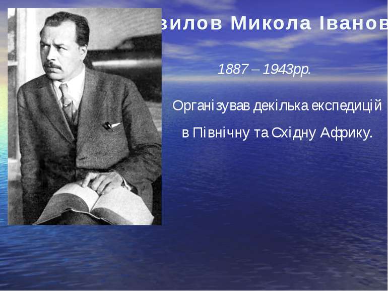 Вавилов Микола Іванович 1887 – 1943рр. Організував декілька експедицій в Півн...