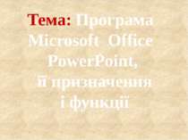 Тема: Програма Microsoft Office PowerPoint, її призначення і функції