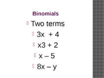 Binomials Two terms 3x + 4 x3 + 2 x – 5 8x – y