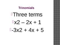 Trinomials Three terms x2 – 2x + 1 -3x2 + 4x + 5