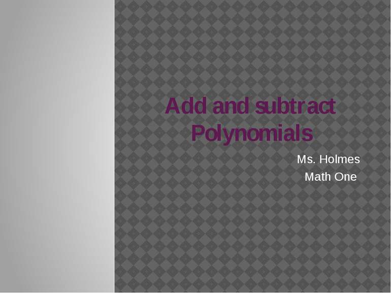 Add and subtract Polynomials Ms. Holmes Math One