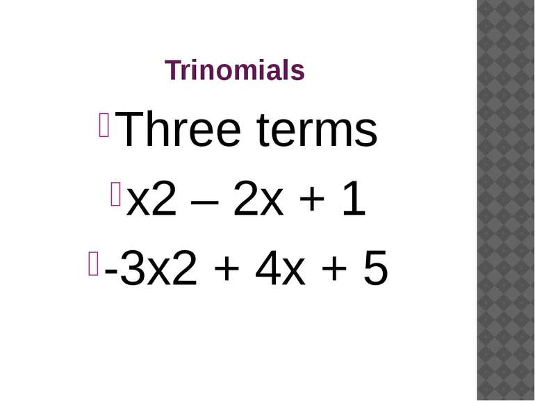 Trinomials Three terms x2 – 2x + 1 -3x2 + 4x + 5
