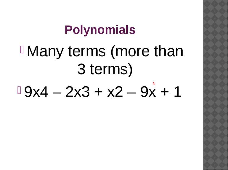 Polynomials Many terms (more than 3 terms) 9x4 – 2x3 + x2 – 9x + 1