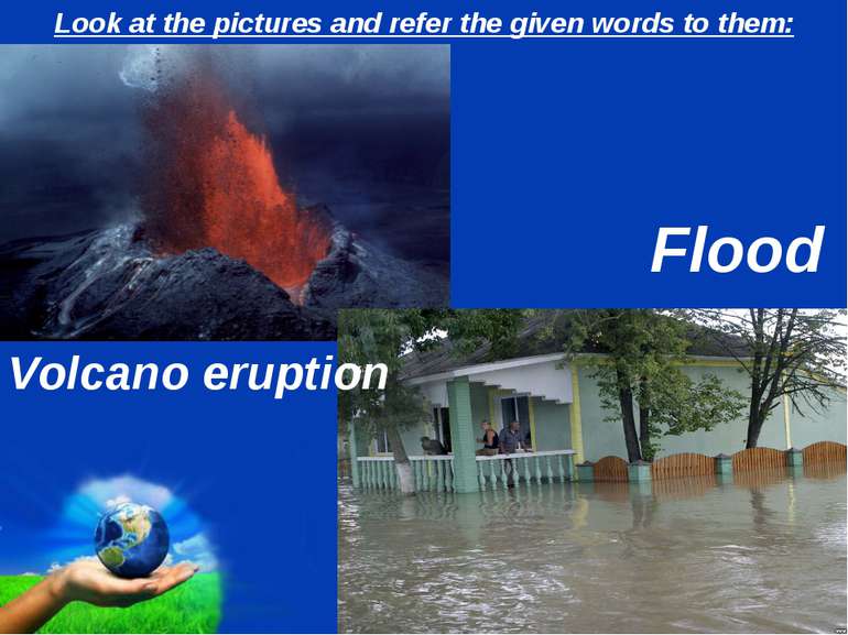 Look at the pictures and refer the given words to them: Volcano eruption Floo...