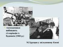 Автоматники вибивають гітлерівців із будинків (1943 р.) М.Хрущов у звільненом...