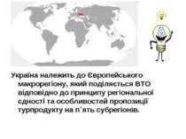 Україна належить до Європейського макрорегіону, який поділяється ВТО відповід...