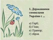 1. Державними символами України є ... а) Герб; б) Гімн; в) Прапор; г) зброя.