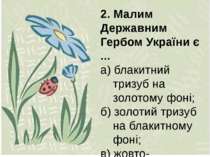 2. Малим Державним Гербом України є ... а) блакитний тризуб на золотому фоні;...