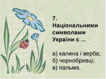 7. Національними символами України є ... а) калина і верба; б) чорнобривці; в...