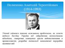 Пелипенко Анатолій Терентійович (1914-1993) Учений займався такими важливими ...