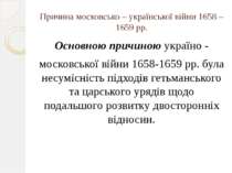 Причина московсько – української війни 1658 – 1659 рр. Основною причиною укра...
