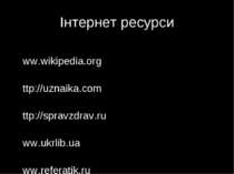 Інтернет ресурси www.wikipedia.org http://uznaika.com http://spravzdrav.ru ww...