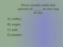 Steve usually adds two spoons of _____ to one cup of tea.