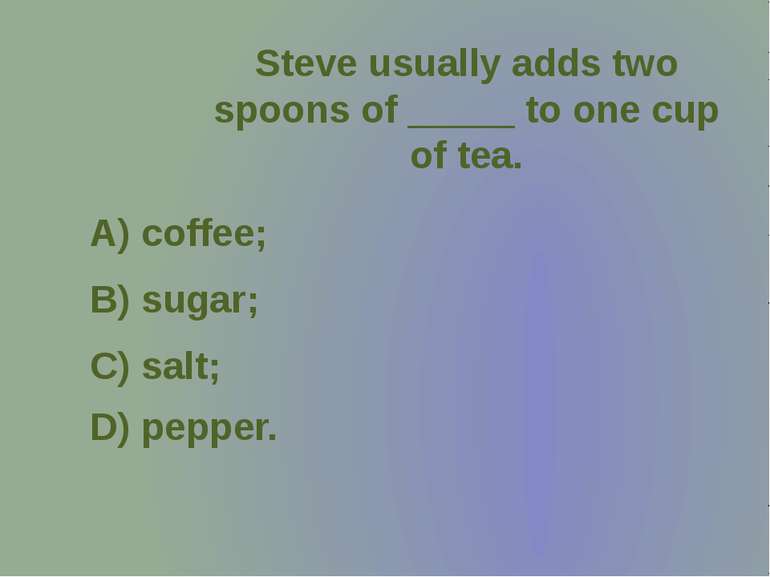 Steve usually adds two spoons of _____ to one cup of tea.