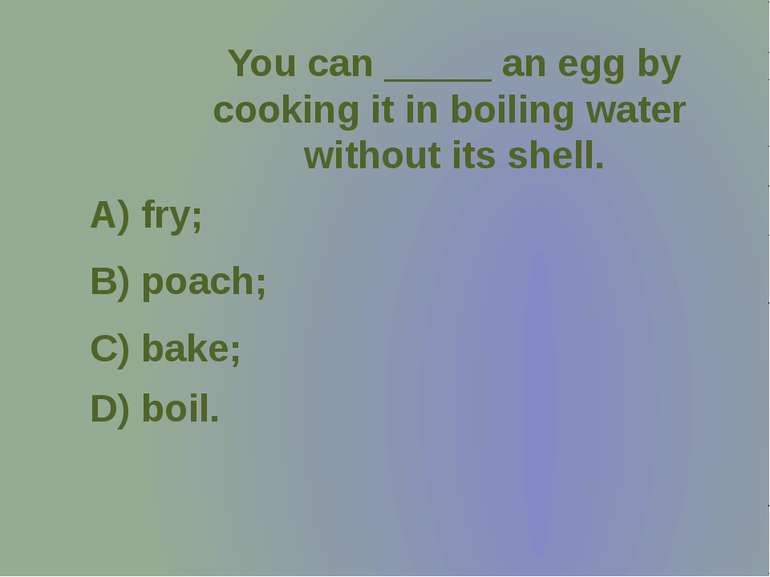 You can _____ an egg by cooking it in boiling water without its shell.