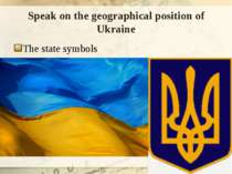 Speak on the geographical position of Ukraine The state symbols