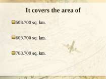 It covers the area of 503.700 sq. km. 603.700 sq. km. 703.700 sq. km.