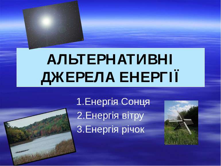 1.Енергія Сонця 2.Енергія вітру 3.Енергія річок АЛЬТЕРНАТИВНІ ДЖЕРЕЛА ЕНЕРГІЇ