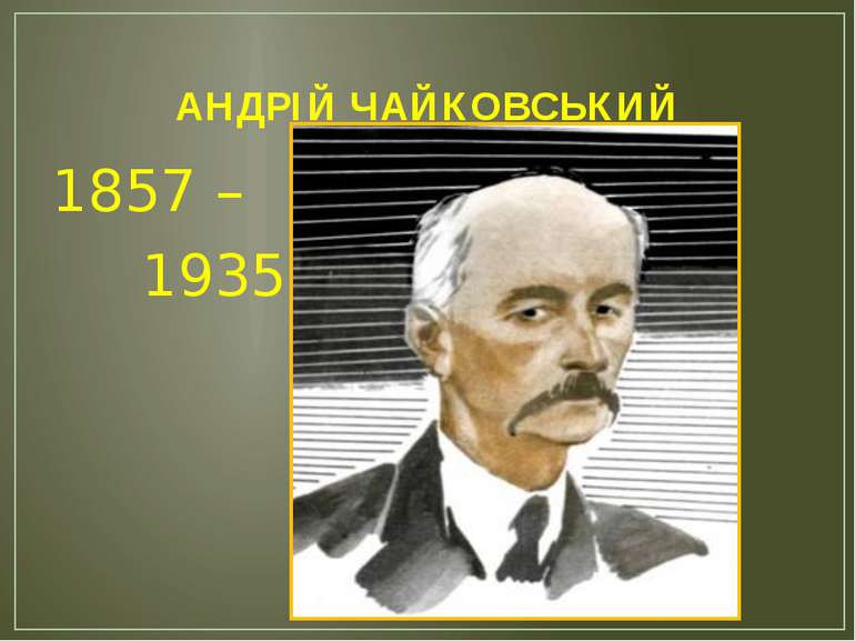 АНДРІЙ ЧАЙКОВСЬКИЙ 1857 – 1935