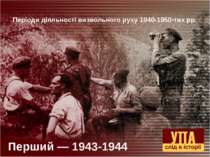 Перший — 1943-1944 Періоди діяльності визвольного руху 1940-1950-тих рр.