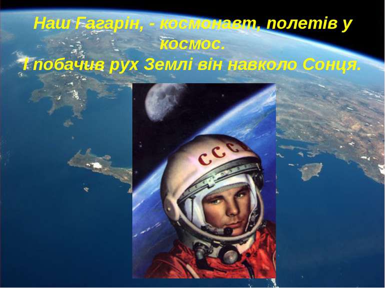 Наш Гагарін, - космонавт, полетів у космос. І побачив рух Землі він навколо С...