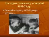 Наслідки голодомору в Україні 1932-33 рр. Великий голодомор 1932-33 рр.був шт...