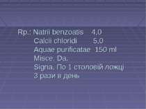 Rp.: Natrii benzoatis 4,0 Cаlcii chloridi 5,0 Aquae purificatae 150 ml Misce....