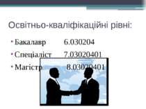 Освітньо-кваліфікаційні рівні: Бакалавр 6.030204 Спеціаліст 7.03020401 Магіст...