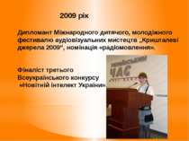2009 рік Дипломант Міжнародного дитячого, молодіжного фестивалю аудіовізуальн...
