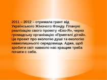 2011 – 2012 – отримала грант від Українського Жіночого Фонду. Планую реалізац...