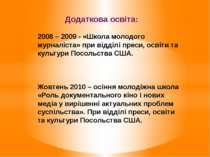 Додаткова освіта: 2008 – 2009 - «Школа молодого журналіста» при відділі преси...