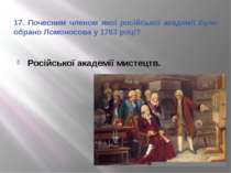 17. Почесним членом якої російської академії було обрано Ломоносова у 1763 ро...