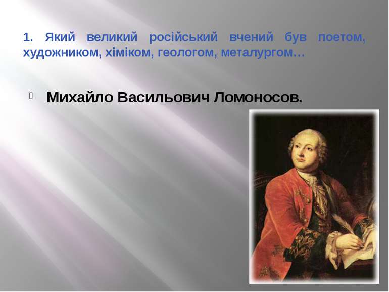 1. Який великий російський вчений був поетом, художником, хіміком, геологом, ...