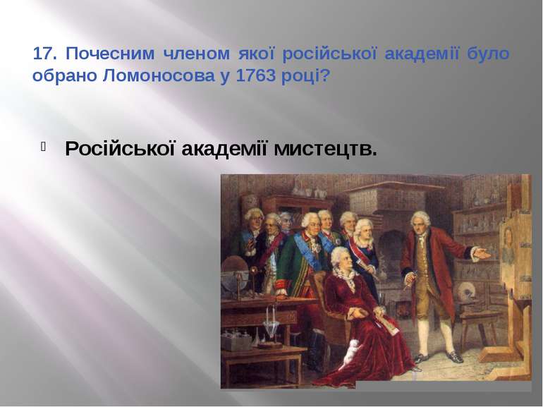 17. Почесним членом якої російської академії було обрано Ломоносова у 1763 ро...