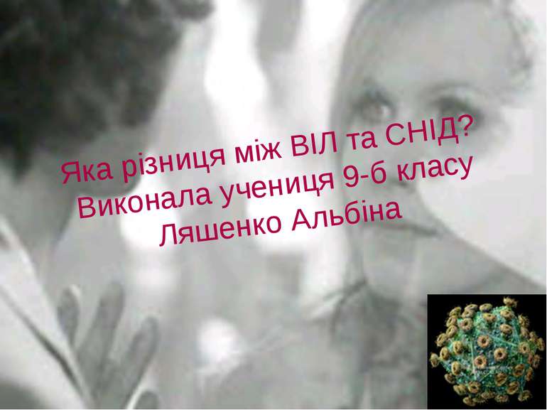 Яка різниця між ВІЛ та СНІД? Виконала учениця 9-б класу Ляшенко Альбіна