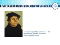 Мартін Лютер та його ідеї 10 листопада 1483, Айслебен — 18  — реформатор Церк...
