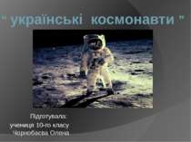 “ українські космонавти ” Підготувала: учениця 10-го класу Чорнобаєва Олена