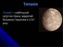 Титанія  Титанія — найбільший  супутник Урана, відкритий  Вільямом Гершелем в...