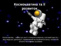 Космонавтика та її розвиток Космонавтика - наука про політ літальних апаратів...