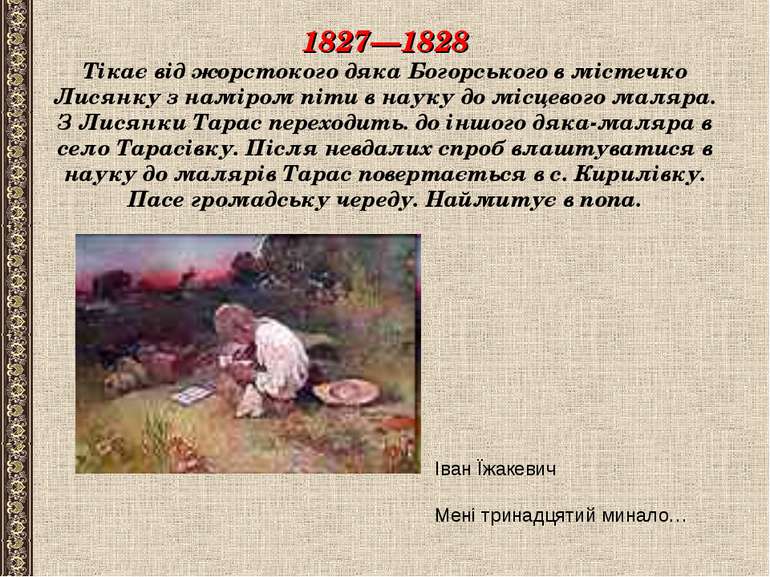 1827—1828 Тікає від жорстокого дяка Богорського в містечко Лисянку з наміром ...