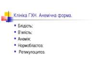 Клініка ГХН. Анемічна форма. Блідість; В’ялість; Анемія; Нормобластоз; Ретику...