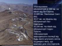 Розташована обсерваторія в 160 км. на північ від Ла-Серена. В 600 км. Північн...