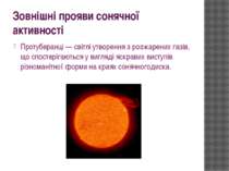 Зовнішні прояви сонячної активності Протуберанці — світлі утворення з розжаре...