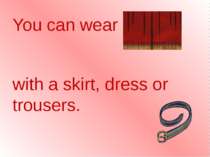 You can wear a belt with a skirt, dress or trousers.