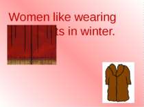 Women like wearing fur coats in winter.