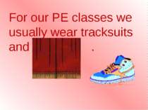 For our PE classes we usually wear tracksuits and trainers .